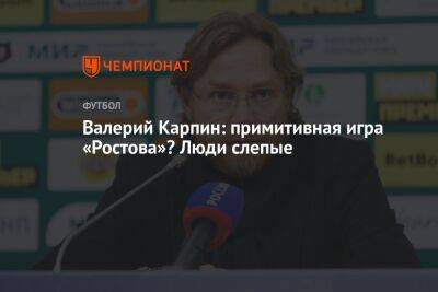 Валерий Карпин: примитивная игра «Ростова»? Люди слепые