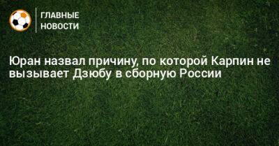 Юран назвал причину, по которой Карпин не вызывает Дзюбу в сборную России