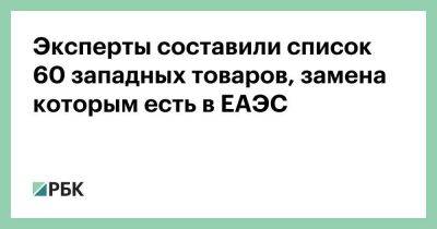 Эксперты составили список 60 западных товаров, замена которым есть в ЕАЭС