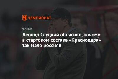 Леонид Слуцкий объяснил, почему в стартовом составе «Краснодара» так мало россиян
