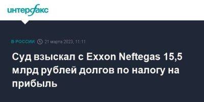 Суд взыскал с Exxon Neftegas 15,5 млрд рублей долгов по налогу на прибыль
