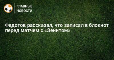 Федотов рассказал, что записал в блокнот перед матчем с «Зенитом»