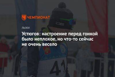 Устюгов: настроение перед гонкой было неплохое, но что-то сейчас не очень весело