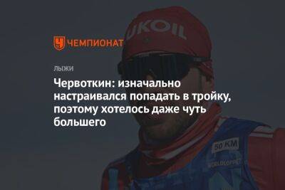 Червоткин: изначально настраивался попадать в тройку, поэтому хотелось даже чуть большего