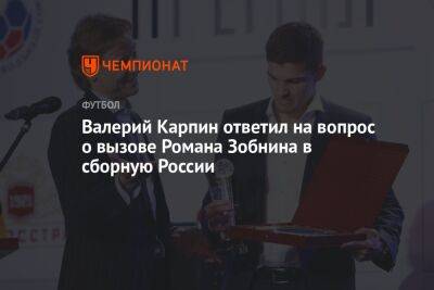 Валерий Карпин ответил на вопрос о вызове Романа Зобнина в сборную России