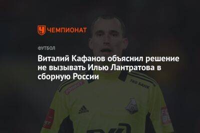 Виталий Кафанов объяснил решение не вызывать Илью Лантратова в сборную России