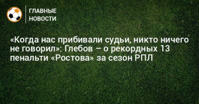 «Когда нас прибивали судьи, никто ничего не говорил»: Глебов – о рекордных 13 пенальти «Ростова» за сезон РПЛ