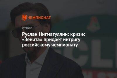 Руслан Нигматуллин: кризис «Зенита» придаёт интригу российскому чемпионату