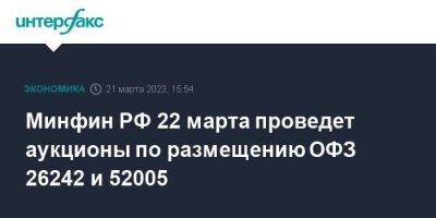Минфин РФ 22 марта проведет аукционы по размещению ОФЗ 26242 и 52005