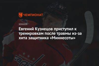 Евгений Кузнецов приступил к тренировкам после травмы из-за хита защитника «Миннесоты»