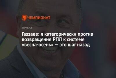 Газзаев: я категорически против возвращения РПЛ к системе «весна-осень» — это шаг назад