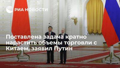 Путин: в подписанных с КНР документах поставлена задача кратно нарастить объемы торговли