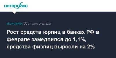 Рост средств юрлиц в банках РФ в феврале замедлился до 1,1%, средства физлиц выросли на 2%