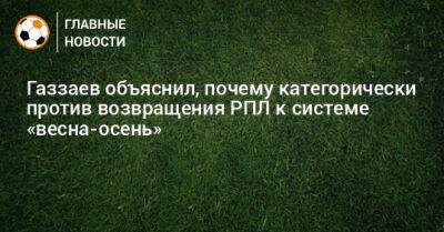 Газзаев объяснил, почему категорически против возвращения РПЛ к системе «весна-осень»