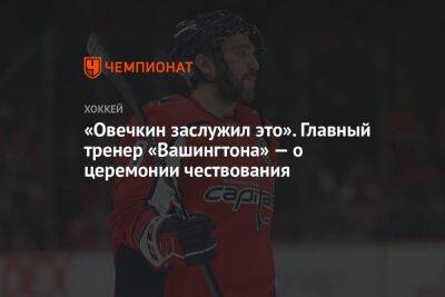 «Овечкин заслужил это». Главный тренер «Вашингтона» — о церемонии чествования