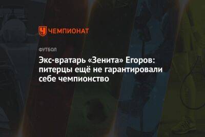 Экс-вратарь «Зенита» Егоров: питерцы ещё не гарантировали себе чемпионство