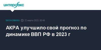 АКРА улучшило свой прогноз по динамике ВВП РФ в 2023 г