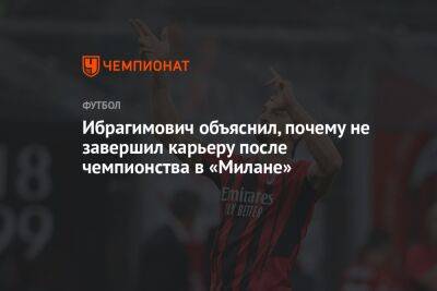 Ибрагимович объяснил, почему не завершил карьеру после золота «Милана» в прошлом сезоне