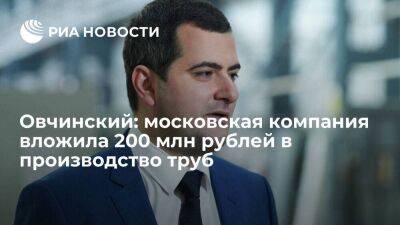 Овчинский: московская компания вложила 200 млн рублей в производство труб