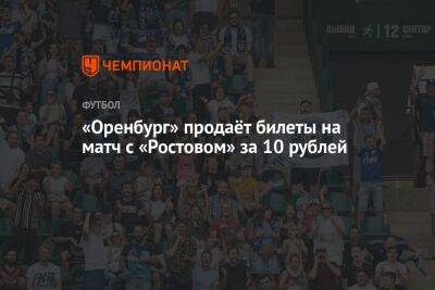 «Оренбург» продаёт билеты на матч с «Ростовом» за 10 рублей