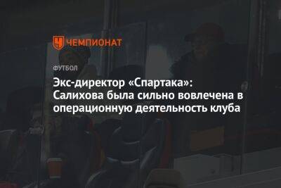 Экс-директор «Спартака»: Салихова была сильно вовлечена в операционную деятельность клуба