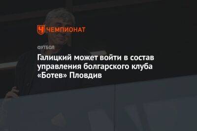 Галицкий может войти в состав управления болгарского клуба «Ботев» Пловдив