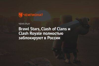 Brawl Stars, Clash of Clans и Clash Royale полностью заблокируют в России