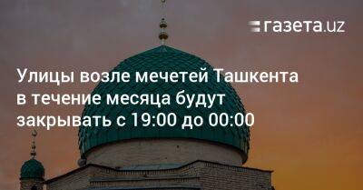 Улицы возле мечетей Ташкента в течение месяца будут закрывать с 19:00 до 00:00