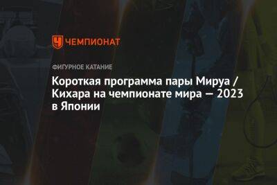 Рюити Кихар - Короткая программа пары Мируа / Кихара на чемпионате мира — 2023 в Японии - championat.com - США - Италия - Япония