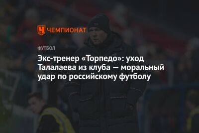 Экс-тренер «Торпедо»: уход Талалаева из клуба — моральный удар по российскому футболу