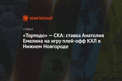«Торпедо» — СКА: ставка Анатолия Емелина на игру плей-офф КХЛ в Нижнем Новгороде