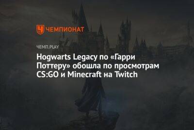 Hogwarts Legacy по «Гарри Поттеру» обошла по просмотрам CS:GO и Minecraft на Twitch