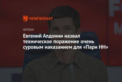 Евгений Алдонин назвал техническое поражение очень суровым наказанием для «Пари НН»