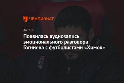Появилась аудиозапись эмоционального разговора Гогниева с футболистами «Химок»