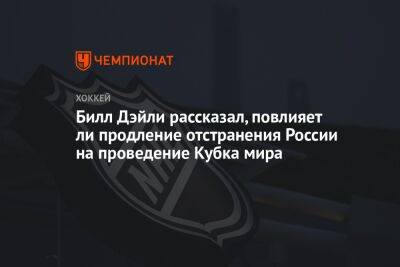 Билл Дэйли рассказал, повлияет ли продление отстранения России на проведение Кубка мира