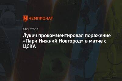 Лукич прокомментировал поражение «Пари Нижний Новгород» в матче с ЦСКА