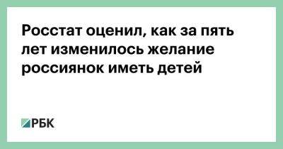 Владимир Путин - Росстат оценил, как за пять лет изменилось желание россиянок иметь детей - smartmoney.one - Россия