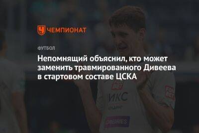 Непомнящий объяснил, кто может заменить травмированного Дивеева в стартовом составе ЦСКА