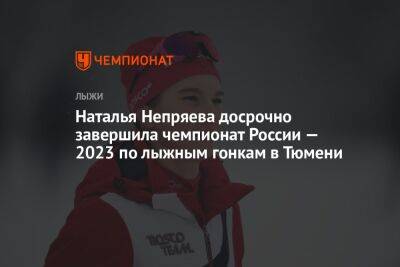 Наталья Непряева досрочно завершила чемпионат России — 2023 по лыжным гонкам в Тюмени