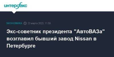 Экс-советник президента "АвтоВАЗа" возглавил бывший завод Nissan в Петербурге
