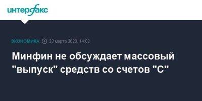 Минфин не обсуждает массовый "выпуск" средств со счетов "С"