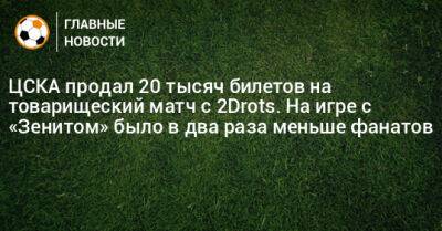 ЦСКА продал 20 тысяч билетов на товарищеский матч с 2Drots. На игре с «Зенитом» было в два раза меньше фанатов