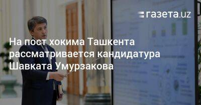 На пост хокима Ташкента рассматривается кандидатура Шавката Умурзакова