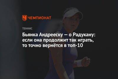 Бьянка Андрееску — о Радукану: если она продолжит так играть, то точно вернётся в топ-10