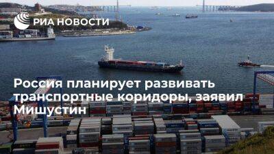 Мишустин: Россия планирует развивать транспортные коридоры и увеличить перевозки грузов