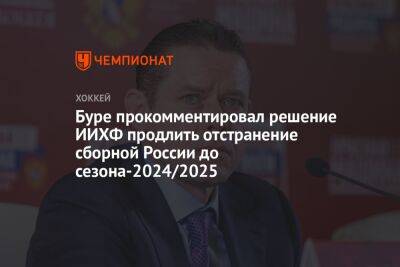 Буре прокомментировал решение ИИХФ продлить отстранение сборной России до сезона-2024/2025