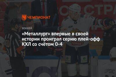 «Металлург» впервые в своей истории проиграл серию плей-офф КХЛ со счётом 0-4 - championat.com - Омск - Магнитогорск