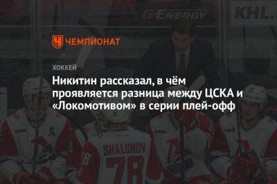 Никитин рассказал, в чём проявляется разница между ЦСКА и «Локомотивом» в серии плей-офф