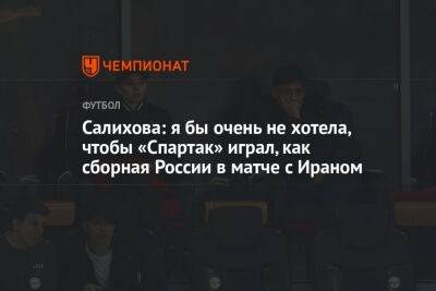 Салихова: я бы очень не хотела, чтобы «Спартак» играл, как сборная России в матче с Ираном