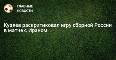Кузяев раскритиковал игру сборной России в матче с Ираном